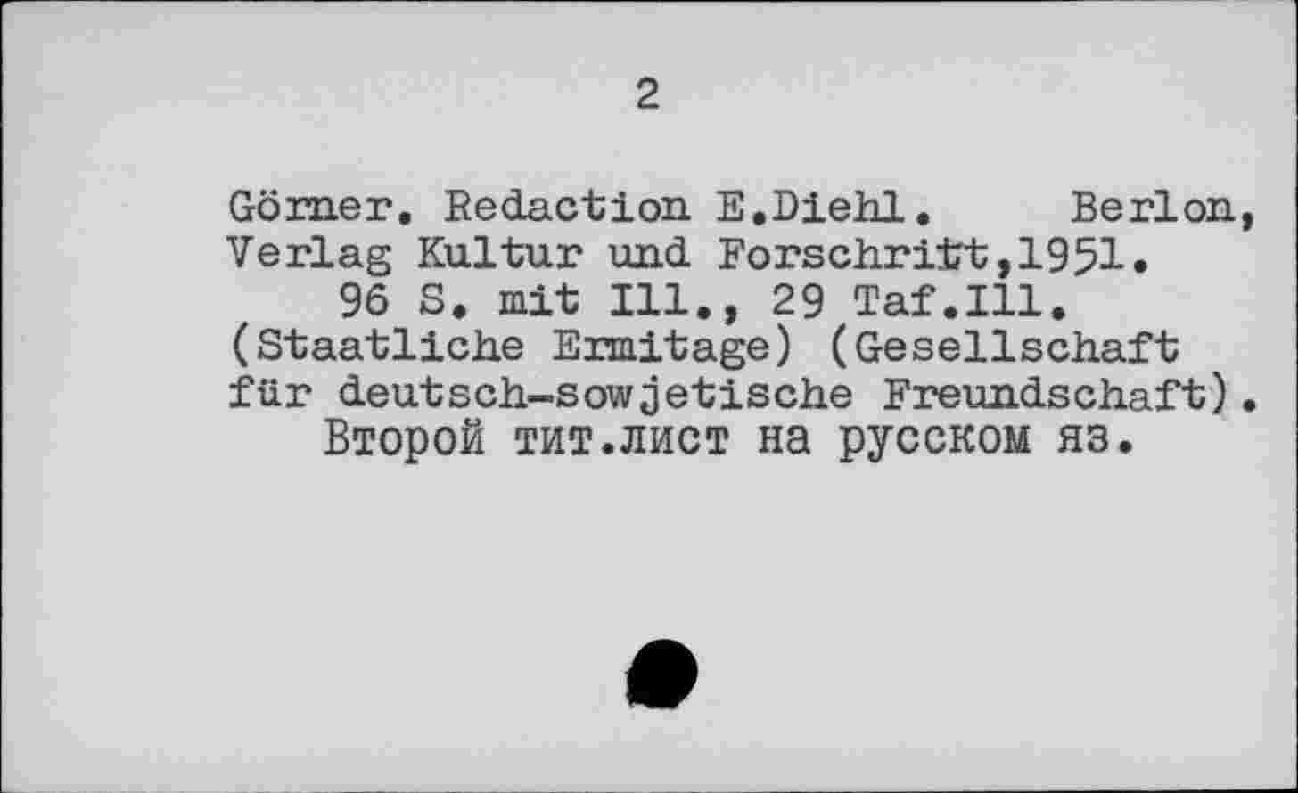 ﻿2
Görner. Redaction E.Diehl. Berlon, Verlag Kultur und Forschritt,1951.
96 S. mit Ill., 29 Taf.111. (Staatliche Ermitage) (Gesellschaft für deutsch-sowjetische Freundschaft).
Второй тит.лист на русском яз.